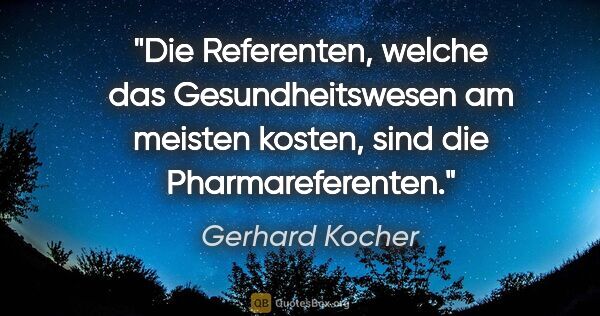 Gerhard Kocher Zitat: "Die Referenten, welche das Gesundheitswesen am meisten kosten,..."