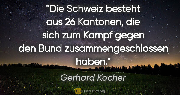 Gerhard Kocher Zitat: "Die Schweiz besteht aus 26 Kantonen, die sich zum Kampf gegen..."