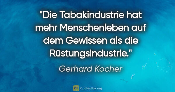 Gerhard Kocher Zitat: "Die Tabakindustrie hat mehr Menschenleben auf dem Gewissen als..."
