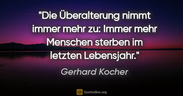 Gerhard Kocher Zitat: "Die Überalterung nimmt immer mehr zu: Immer mehr Menschen..."