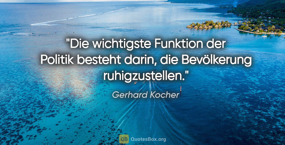 Gerhard Kocher Zitat: "Die wichtigste Funktion der Politik besteht darin, die..."