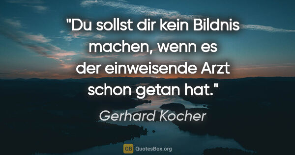 Gerhard Kocher Zitat: "Du sollst dir kein Bildnis machen, wenn es der einweisende..."