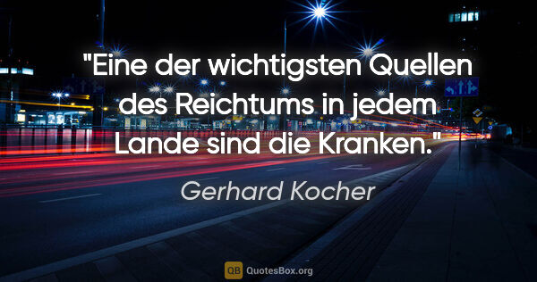 Gerhard Kocher Zitat: "Eine der wichtigsten Quellen des Reichtums in jedem Lande sind..."