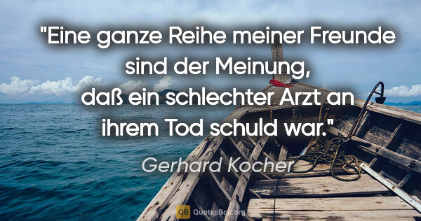 Gerhard Kocher Zitat: "Eine ganze Reihe meiner Freunde sind der Meinung, daß ein..."