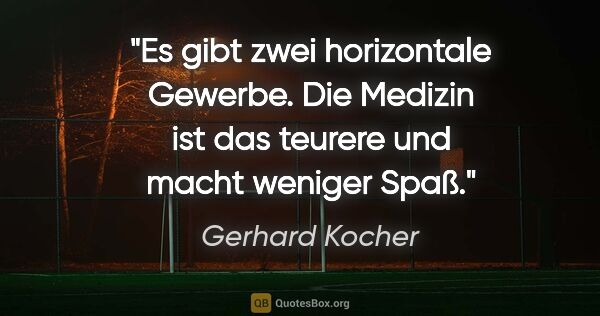 Gerhard Kocher Zitat: "Es gibt zwei horizontale Gewerbe. Die Medizin ist das teurere..."