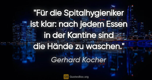 Gerhard Kocher Zitat: "Für die Spitalhygieniker ist klar: nach jedem Essen in der..."