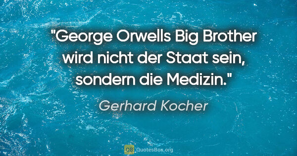 Gerhard Kocher Zitat: "George Orwells «Big Brother» wird nicht der Staat sein,..."