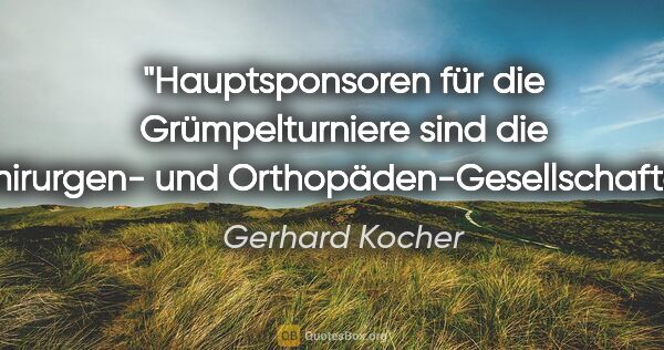 Gerhard Kocher Zitat: "Hauptsponsoren für die Grümpelturniere sind die Chirurgen- und..."