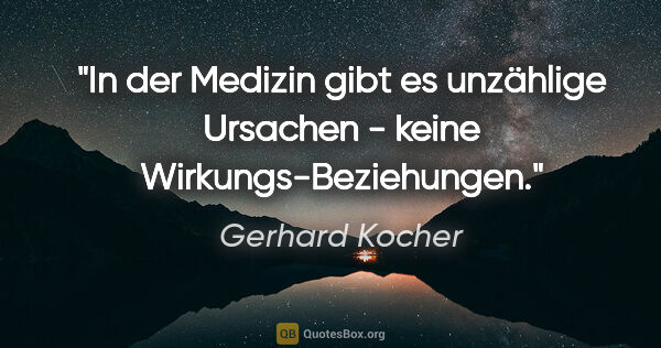 Gerhard Kocher Zitat: "In der Medizin gibt es unzählige Ursachen - keine..."