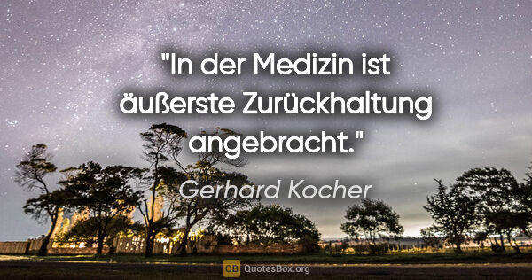 Gerhard Kocher Zitat: "In der Medizin ist äußerste Zurückhaltung angebracht."