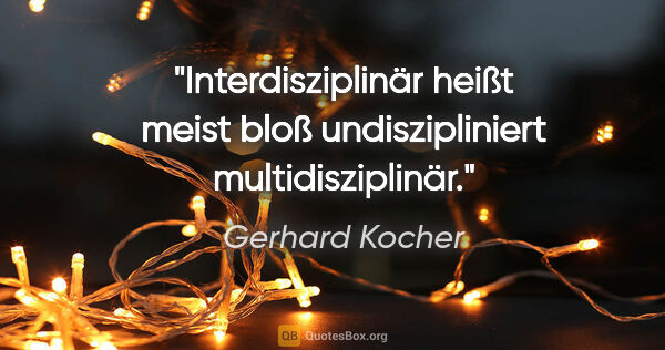 Gerhard Kocher Zitat: "Interdisziplinär heißt meist bloß «undiszipliniert..."