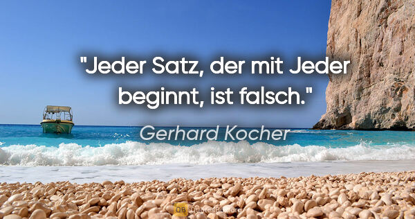 Gerhard Kocher Zitat: "Jeder Satz, der mit «Jeder» beginnt, ist falsch."