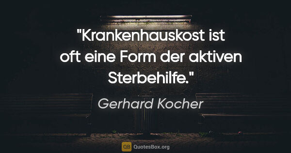 Gerhard Kocher Zitat: "Krankenhauskost ist oft eine Form der aktiven Sterbehilfe."