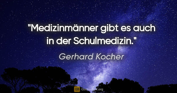 Gerhard Kocher Zitat: "Medizinmänner gibt es auch in der Schulmedizin."