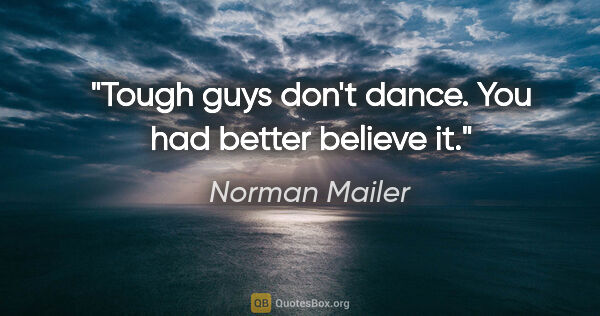Norman Mailer quote: "Tough guys don't dance. You had better believe it."