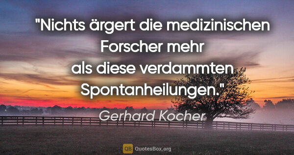 Gerhard Kocher Zitat: "Nichts ärgert die medizinischen Forscher mehr als diese..."