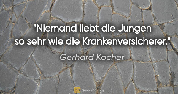 Gerhard Kocher Zitat: "Niemand liebt die Jungen so sehr wie die Krankenversicherer."