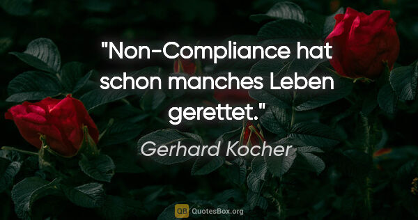 Gerhard Kocher Zitat: "Non-Compliance hat schon manches Leben gerettet."