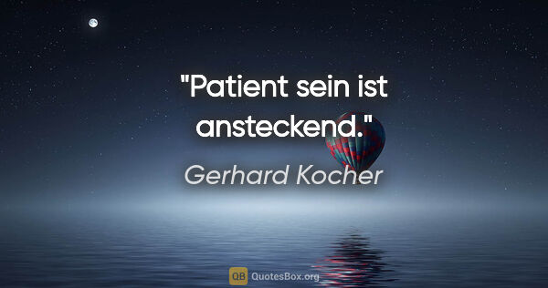 Gerhard Kocher Zitat: "Patient sein ist ansteckend."