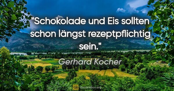 Gerhard Kocher Zitat: "Schokolade und Eis sollten schon längst rezeptpflichtig sein."