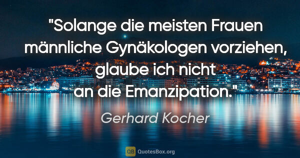 Gerhard Kocher Zitat: "Solange die meisten Frauen männliche Gynäkologen vorziehen,..."