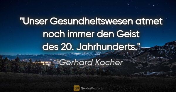 Gerhard Kocher Zitat: "Unser Gesundheitswesen atmet noch immer den Geist des 20...."