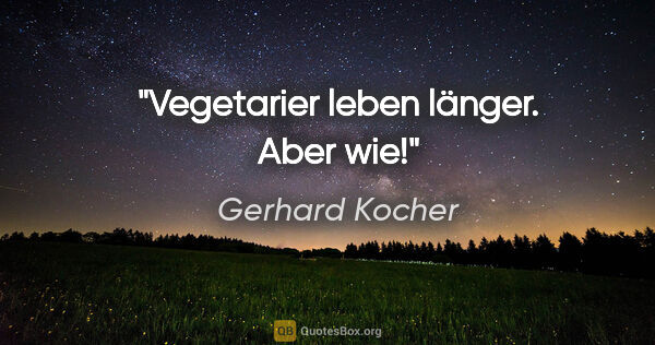 Gerhard Kocher Zitat: "Vegetarier leben länger. Aber wie!"