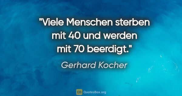 Gerhard Kocher Zitat: "Viele Menschen sterben mit 40 und werden mit 70 beerdigt."