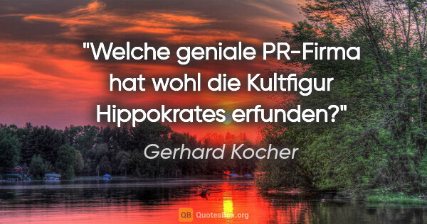 Gerhard Kocher Zitat: "Welche geniale PR-Firma hat wohl die Kultfigur «Hippokrates»..."