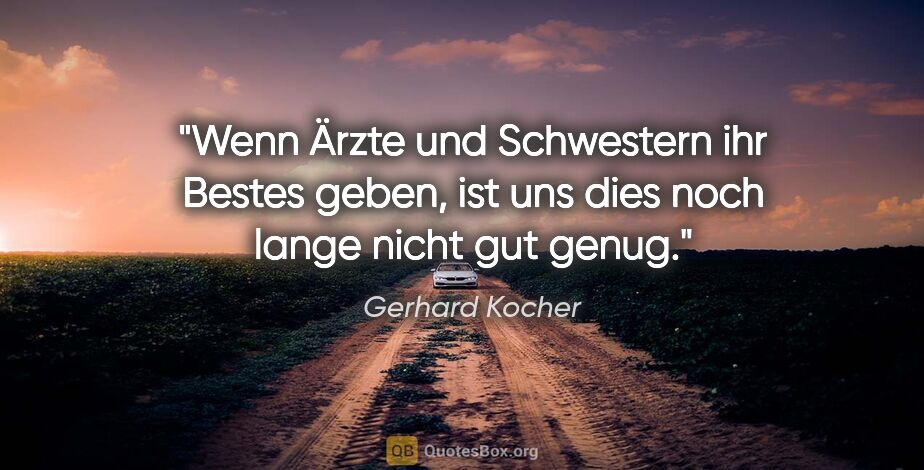 Gerhard Kocher Zitat: "Wenn Ärzte und Schwestern ihr Bestes geben, ist uns dies noch..."