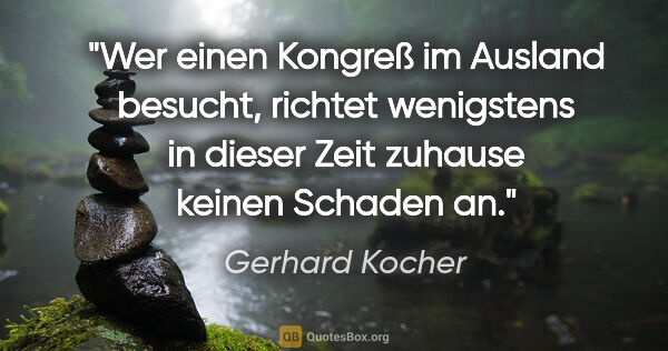 Gerhard Kocher Zitat: "Wer einen Kongreß im Ausland besucht, richtet wenigstens in..."