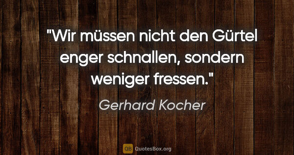 Gerhard Kocher Zitat: "Wir müssen nicht den Gürtel enger schnallen, sondern weniger..."