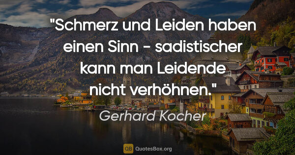 Gerhard Kocher Zitat: "«Schmerz und Leiden haben einen Sinn» - sadistischer kann man..."