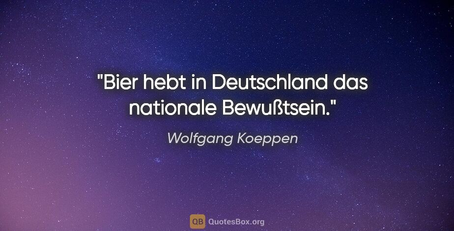 Wolfgang Koeppen Zitat: "Bier hebt in Deutschland das nationale Bewußtsein."