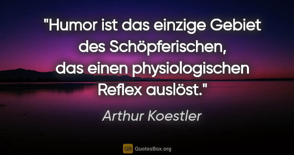 Arthur Koestler Zitat: "Humor ist das einzige Gebiet des Schöpferischen, das einen..."