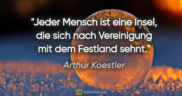 Arthur Koestler Zitat: "Jeder Mensch ist eine Insel, die sich nach Vereinigung mit dem..."