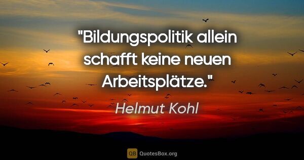 Helmut Kohl Zitat: "Bildungspolitik allein schafft keine neuen Arbeitsplätze."