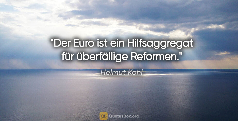 Helmut Kohl Zitat: "Der Euro ist ein Hilfsaggregat für überfällige Reformen."