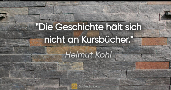 Helmut Kohl Zitat: "Die Geschichte hält sich nicht an Kursbücher."