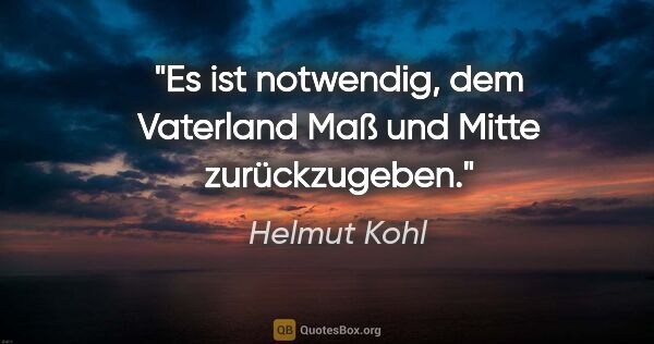 Helmut Kohl Zitat: "Es ist notwendig, dem Vaterland Maß und Mitte zurückzugeben."