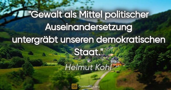Helmut Kohl Zitat: "Gewalt als Mittel politischer Auseinandersetzung untergräbt..."