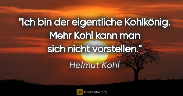 Helmut Kohl Zitat: "Ich bin der eigentliche Kohlkönig. Mehr Kohl kann man sich..."