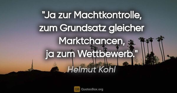 Helmut Kohl Zitat: "Ja zur Machtkontrolle, zum Grundsatz gleicher Marktchancen, ja..."