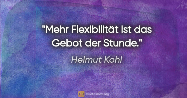 Helmut Kohl Zitat: "Mehr Flexibilität ist das Gebot der Stunde."