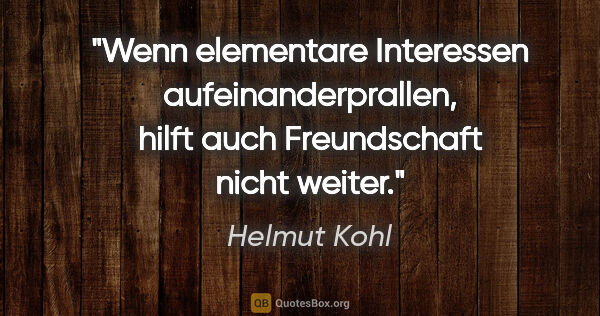 Helmut Kohl Zitat: "Wenn elementare Interessen aufeinanderprallen, hilft auch..."