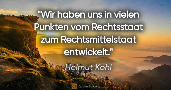 Helmut Kohl Zitat: "Wir haben uns in vielen Punkten vom Rechtsstaat zum..."