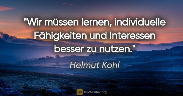 Helmut Kohl Zitat: "Wir müssen lernen, individuelle Fähigkeiten und Interessen..."