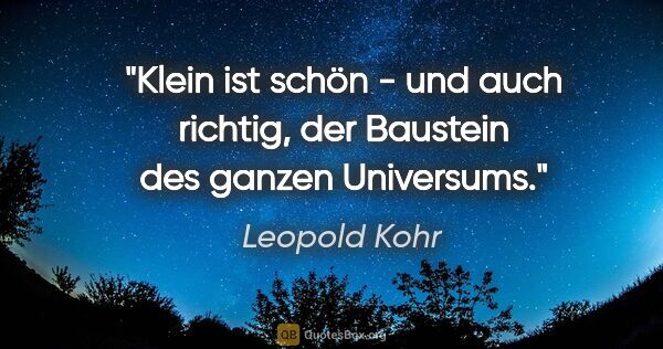 Leopold Kohr Zitat: "Klein ist schön - und auch richtig, der Baustein des ganzen..."