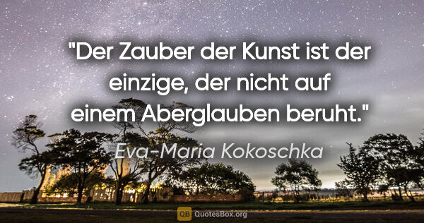 Eva-Maria Kokoschka Zitat: "Der Zauber der Kunst ist der einzige, der nicht auf einem..."