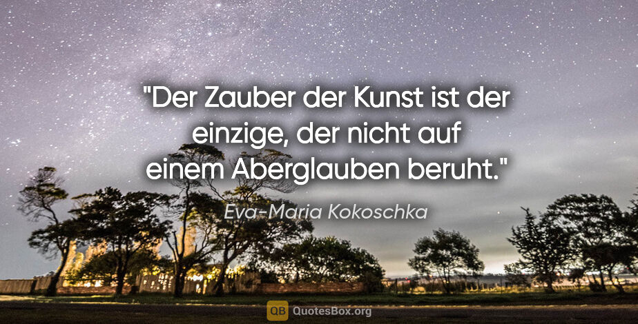 Eva-Maria Kokoschka Zitat: "Der Zauber der Kunst ist der einzige, der nicht auf einem..."